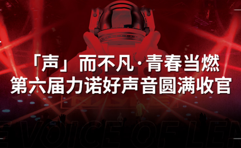 力諾好聲音 | 「聲」而不凡·青春當燃，第六屆力諾好聲音圓滿收官！